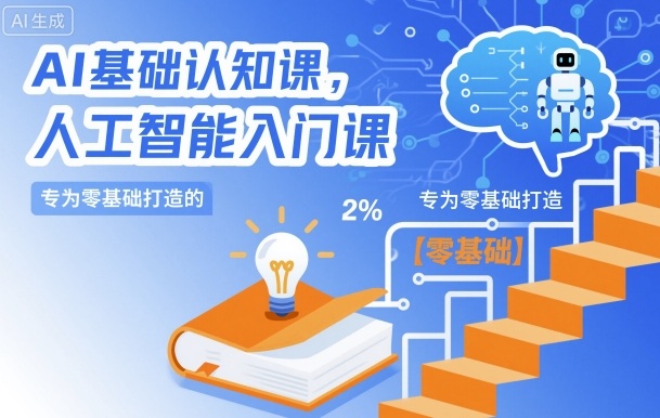 AI基础认知课,专为零基础打造的人工智能入门课-阳知网创资源库