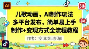儿歌动画，AI制作玩法，多平台发布，简单易上手，制作+变现方式全流程教程-阳知网创资源库