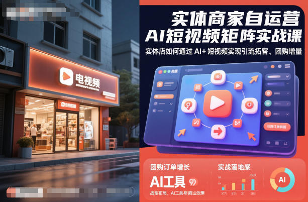 实体商家自运营AI短视频矩阵实战课,实体店如何通过AI+短视频实现引流拓客、团购增量-阳知网创资源库