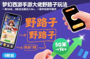 梦幻西游手游大佬野路子玩法,一单50米,0粉丝也能日入1k+,一部手机即可操作【揭秘】-阳知网创资源库