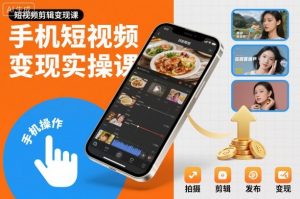 手机短视频变现实操课,短视频剪辑变现课-阳知网创资源库