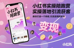 小红书实操陪跑营，实操落地引流获客，教你打造一个持续引流变现的账号-阳知网创资源库