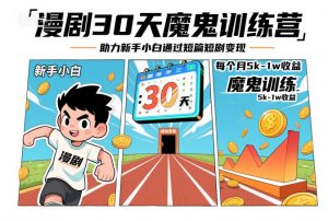 漫剧30天魔鬼训练营,助力新手小白通过短篇短剧变现,每个月5k-1w收益-阳知网创资源库