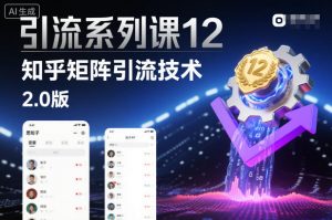 引流系列课12：知乎矩阵引流技术2.0版-阳知网创资源库