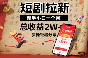短剧拉新新手小白一个月总收益2W+实操经验分享-阳知网创资源库