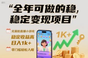 全年可做的稳定变现项目,无需露脸直播小游戏,稳定收益高,日入1k+,零门槛轻松入局【揭秘】-阳知网创资源库