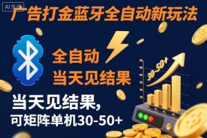 【广告打金】蓝牙全自动新玩法,当天见结果,可矩阵单机30-50+【揭秘】-阳知网创资源库