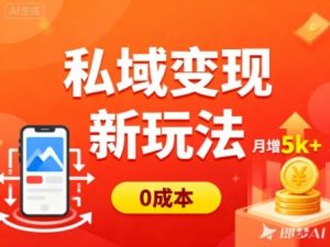 私域变现新玩法，0成本，多端引流，普通人月增收5k+-阳知网创资源库