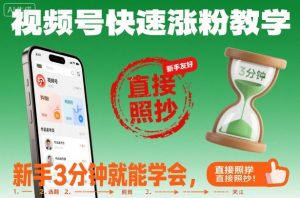 视频号快速涨粉教学，新手3分钟就能学会，直接照抄！-阳知网创资源库