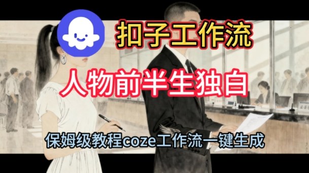 Coze扣子工作流一键生成人物前半生独白短视频,保姆级搭建教程-阳知网创资源库