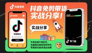 抖音免剪带货实战分享,不用剪辑不用软件,无脑搬运做短视频带货,零基础也能快速出结果-阳知网创资源库