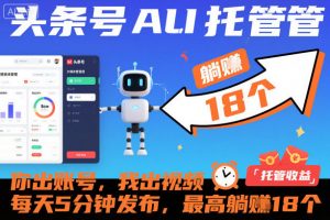 头条号AI托管,你出账号,我出视频,每天5分钟发布,最高躺賺18个!【揭秘】-阳知网创资源库