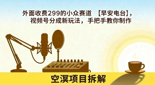 外面收费299的小众赛道【早安电台】，视频号分成新玩法，手把手教你制作-阳知网创资源库