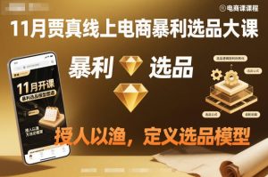 11月贾真线上电商暴利选品大课，授人以渔，定义选品模型-阳知网创资源库