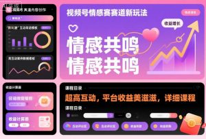 视频号情感赛道新玩法，超高互动，平台收益美滋滋，详细课程-阳知网创资源库