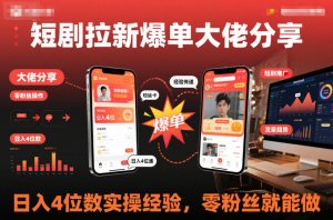 短剧拉新爆单大佬分享日入4位数实操经验，零粉丝就能做-阳知网创资源库