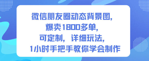 微信朋友圈动态背景图,爆卖1800多单,可定制,详细的玩法,1小时手把手教你学会制作【第一期】-阳知网创资源库