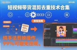 短视频带货混剪去重技术合集,纯手法剪映操作,99%可避免违规-阳知网创资源库