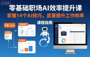 零基础职场AI效率提升课,掌握14个AI技巧,显著提升工作效率-阳知网创资源库