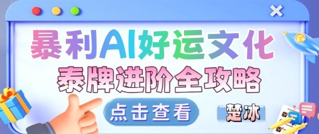 项目拆解:暴利AI小众赛道好运文化泰牌进阶变现全攻略-阳知网创资源库