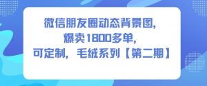 微信朋友圈动态背景图,爆卖1800多单,可定制,毛绒系列【第二期】-阳知网创资源库