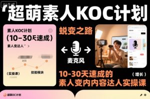 超萌素人KOC计划,10-30天速成的素人变内容达人实操课,适合想做短剧小说推文电商推广的素人入局-阳知网创资源库
