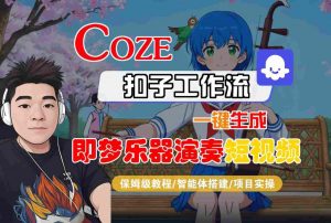 Coze扣子智能体工作流一键生成“即梦乐器演奏“短视频,全流程保姆级教学-阳知网创资源库