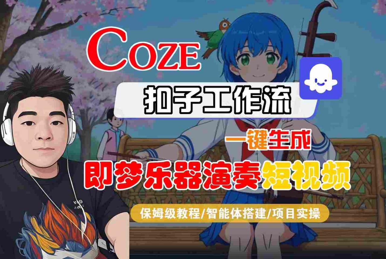 Coze扣子智能体工作流一键生成“即梦乐器演奏“短视频,全流程保姆级教学-阳知网创资源库