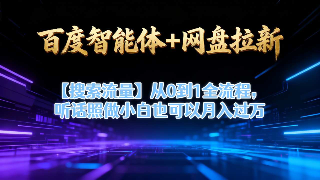 百度智能体+网盘拉新【搜索流量】从0到1全流程,听话照做小白也可以月入过1W-阳知网创资源库