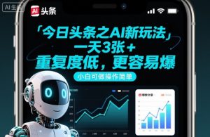 今日头条之AI新玩法,一天3张+,重复度低,更容易爆,小白可做操作简单-阳知网创资源库