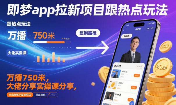 即梦app拉新项目跟热点玩法,万播750米,大佬分享实操课分享,全流程教你复制收益-阳知网创资源库