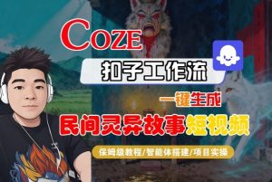 Coze扣子智能体工作流一键生成“民间灵异故事“短视频,全流程保姆级教学-阳知网创资源库