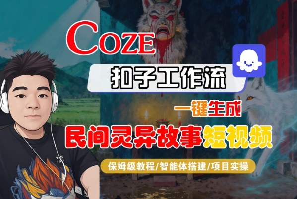 Coze扣子智能体工作流一键生成“民间灵异故事“短视频,全流程保姆级教学-阳知网创资源库