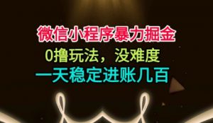 微信小程序暴力掘金，0撸玩法，没难度，一天稳定进账几张【揭秘】-阳知网创资源库
