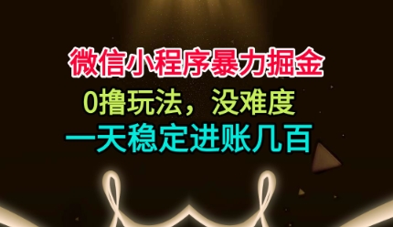 微信小程序暴力掘金，0撸玩法，没难度，一天稳定进账几张【揭秘】-阳知网创资源库
