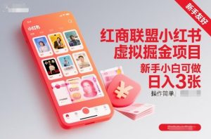 红商联盟小红书虚拟掘金项目,新手小白可做,操作简单,日入3张-阳知网创资源库