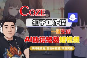 Coze扣子智能体工作流一键生成“AI动漫短剧“短视频,全流程保姆级教学-阳知网创资源库