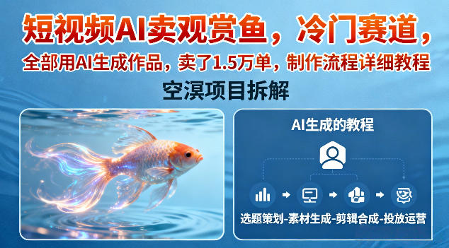 短视频AI卖观赏鱼,冷门赛道,全部用AI生成作品,卖了1.5W单,制作流程详细教程-阳知网创资源库