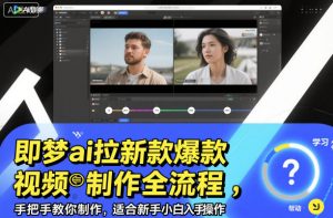 即梦ai拉新爆款视频制作全流程,手把手教你制作,适合新手小白入手操作-阳知网创资源库