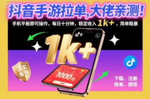 抖音手游拉单,大佬亲测!手机平板即可操作,每日十分钟,稳定收入1k+,简单粗暴【揭秘】-阳知网创资源库