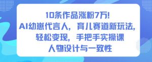 10条作品涨粉7W!AI幼崽代言人,育儿赛道新玩法,轻松变现,手把手实操课-阳知网创资源库