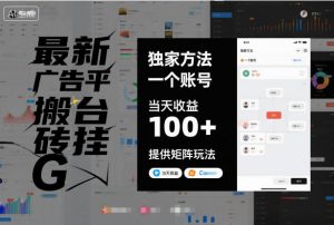 最新广告平台搬砖挂G，独家方法，一个账号，当天收益100+，提供矩阵玩法【揭秘】-阳知网创资源库