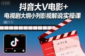 抖音大V电影+电视剧大纲小列影视剧解说实操课-阳知网创资源库