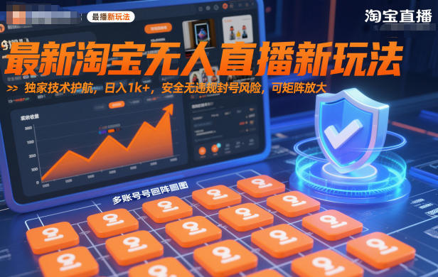 最新淘宝无人直播新玩法，独家技术护航，日入1k+，安全无违规封号风险，可矩阵放大【揭秘】-阳知网创资源库