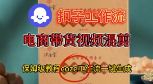 Coze扣子工作流一键生成电啇带货混剪视频,保姆级搭建教学-阳知网创资源库