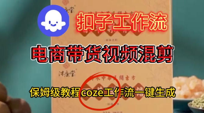 Coze扣子工作流一键生成电啇带货混剪视频，保姆级搭建教学-阳知网创资源库