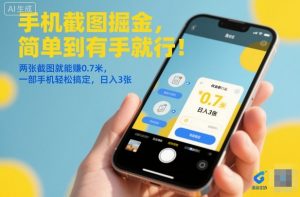 手机截图掘金,简单到有手就行!两张截图就能賺0.7米,一部手机轻松搞定,日入3张【揭秘】-阳知网创资源库