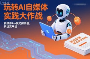 玩转AI自媒体实践大作战,新媒体AI+模式探索者,只讲真干货-阳知网创资源库