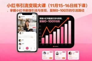 小红书引流变现大课(11月15-16日线下课),掌握小红书最强引流与变现,复制0~100万的引流路径-阳知网创资源库
