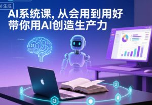 AI系统课,从会用到用好,带你用AI创造生产力-阳知网创资源库